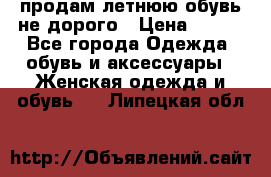 продам летнюю обувь не дорого › Цена ­ 500 - Все города Одежда, обувь и аксессуары » Женская одежда и обувь   . Липецкая обл.